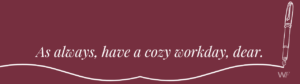 WorkFlowetry Signoff Maroon graphic with a handwritten-style pen illustration and the phrase ‘As always, have a cozy workday, dear,’ with the WorkFlowetry logo in the corner.
